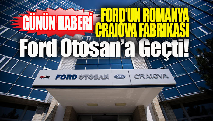 Craiova fabrikasının Ford Otosana devri gerçekleşti