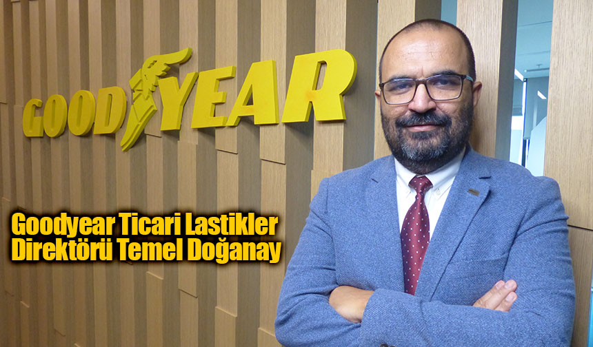  Goodyear Lastikleri T.A.Ş Ticari Lastikler Direktörü Temel Doğanay