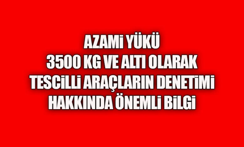 Azami Yüklü Ağırlığı 3.500 Kg. ve Altında Olarak Tescilli Araçların Dikkatine... 1